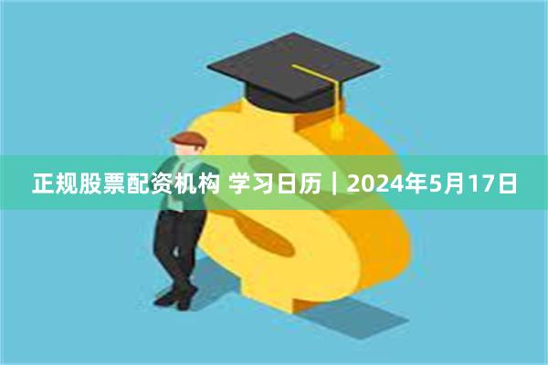 正规股票配资机构 学习日历｜2024年5月17日