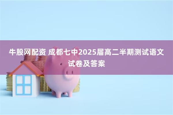 牛股网配资 成都七中2025届高二半期测试语文试卷及答案