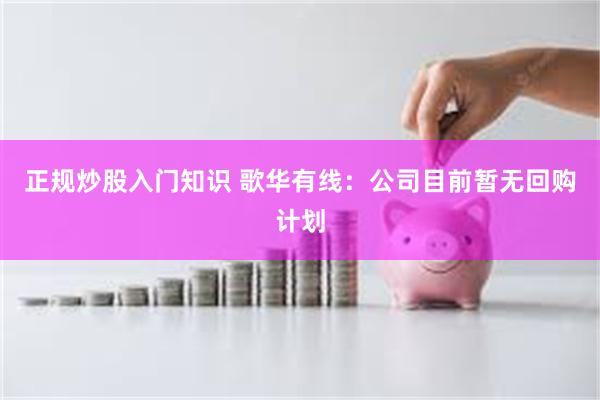 正规炒股入门知识 歌华有线：公司目前暂无回购计划