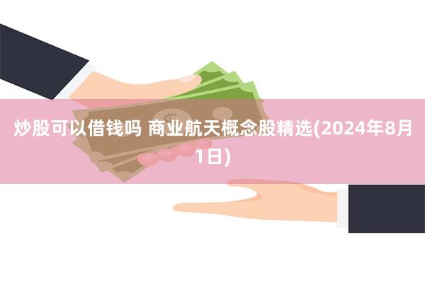 炒股可以借钱吗 商业航天概念股精选(2024年8月1日)