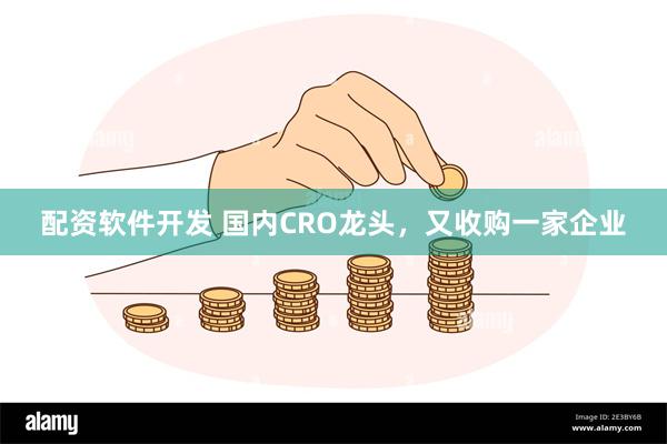 配资软件开发 国内CRO龙头，又收购一家企业