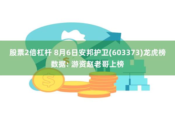 股票2倍杠杆 8月6日安邦护卫(603373)龙虎榜数据: 游资赵老哥上榜