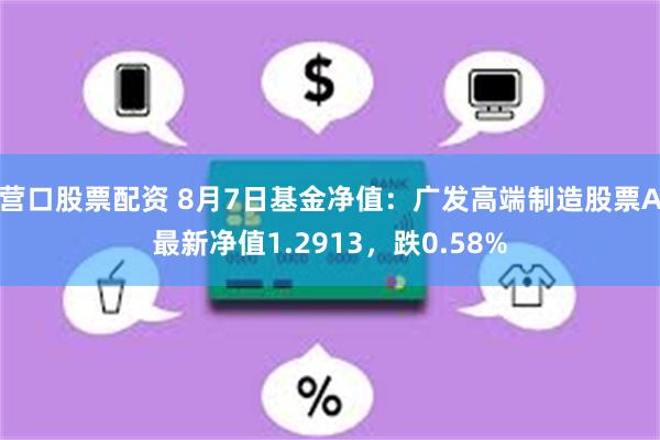 营口股票配资 8月7日基金净值：广发高端制造股票A最新净值1.2913，跌0.58%