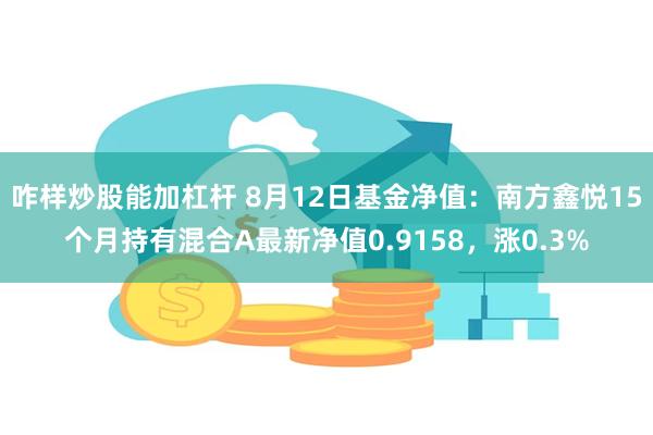 咋样炒股能加杠杆 8月12日基金净值：南方鑫悦15个月持有混合A最新净值0.9158，涨0.3%