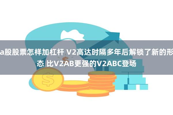 a股股票怎样加杠杆 V2高达时隔多年后解锁了新的形态 比V2AB更强的V2ABC登场