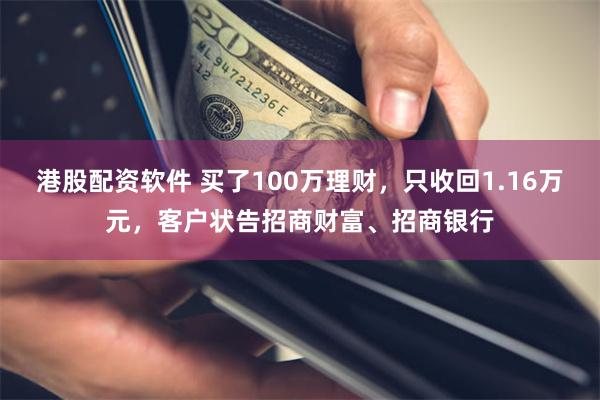 港股配资软件 买了100万理财，只收回1.16万元，客户状告招商财富、招商银行