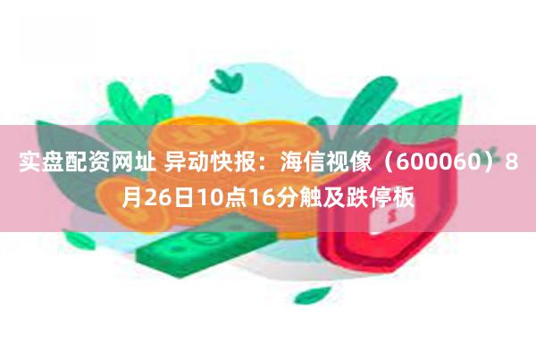 实盘配资网址 异动快报：海信视像（600060）8月26日10点16分触及跌停板