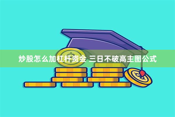 炒股怎么加杠杆资金 三日不破高主图公式