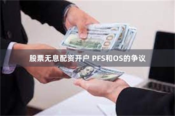 股票无息配资开户 PFS和OS的争议