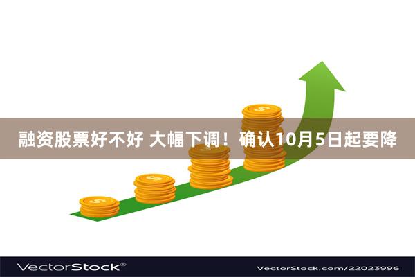 融资股票好不好 大幅下调！确认10月5日起要降