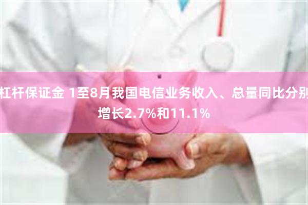 杠杆保证金 1至8月我国电信业务收入、总量同比分别增长2.7%和11.1%