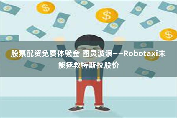 股票配资免费体验金 图灵波浪——Robotaxi未能拯救特斯拉股价