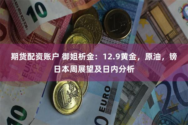 期货配资账户 御姐析金：12.9黄金，原油，镑日本周展望及日内分析