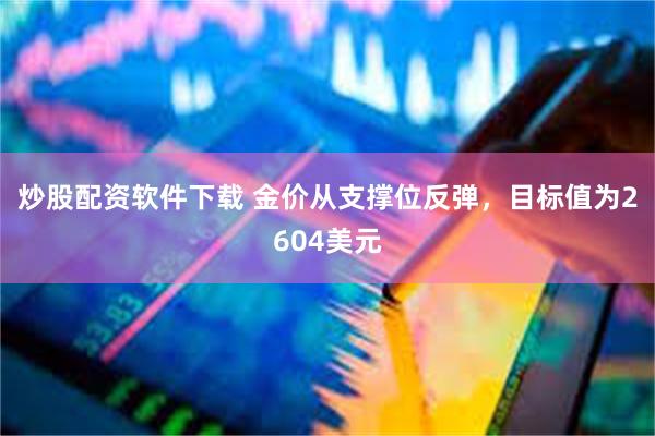 炒股配资软件下载 金价从支撑位反弹，目标值为2604美元