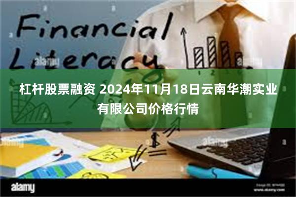 杠杆股票融资 2024年11月18日云南华潮实业有限公司价格行情