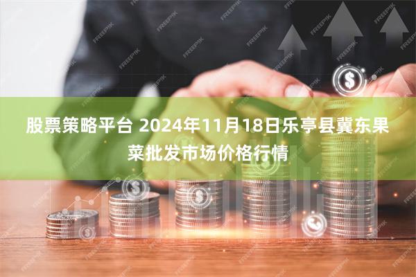 股票策略平台 2024年11月18日乐亭县冀东果菜批发市场价格行情