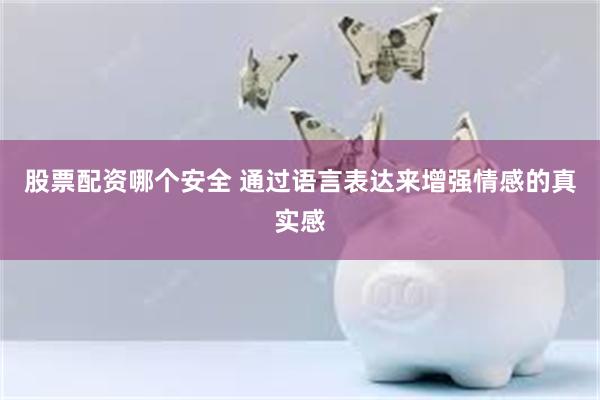 股票配资哪个安全 通过语言表达来增强情感的真实感