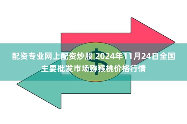 配资专业网上配资炒股 2024年11月24日全国主要批发市场猕猴桃价格行情