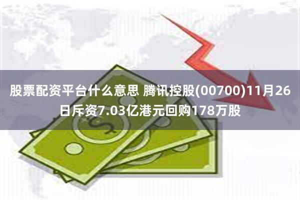 股票配资平台什么意思 腾讯控股(00700)11月26日斥资7.03亿港元回购178万股