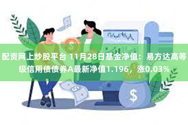 配资网上炒股平台 11月28日基金净值：易方达高等级信用债债券A最新净值1.196，涨0.03%