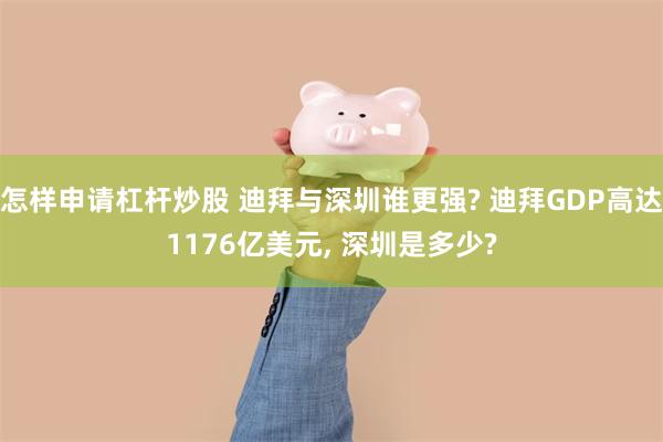 怎样申请杠杆炒股 迪拜与深圳谁更强? 迪拜GDP高达1176亿美元, 深圳是多少?