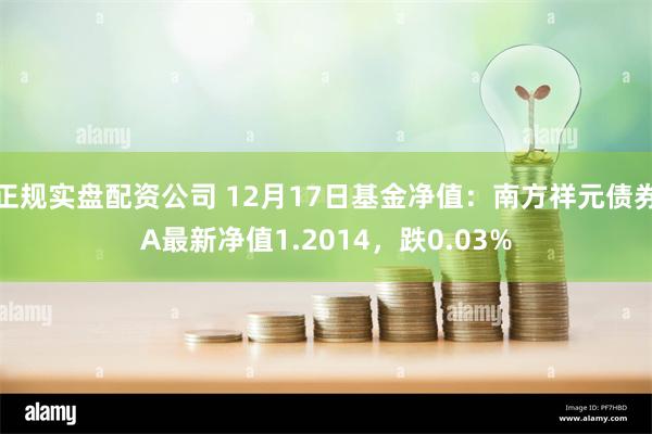 正规实盘配资公司 12月17日基金净值：南方祥元债券A最新净值1.2014，跌0.03%