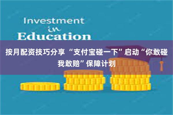 按月配资技巧分享 “支付宝碰一下”启动“你敢碰我敢赔”保障计划