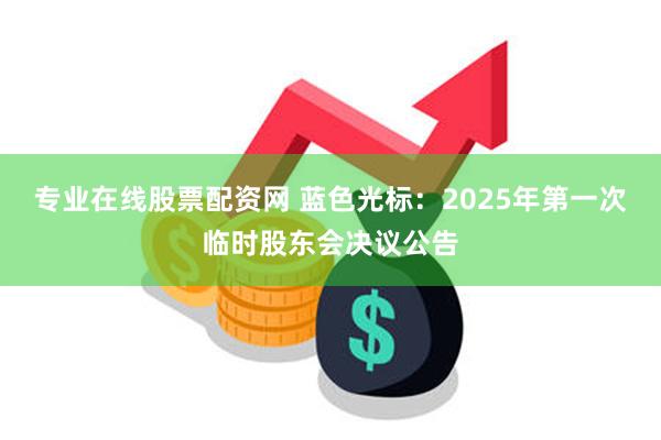 专业在线股票配资网 蓝色光标：2025年第一次临时股东会决议公告