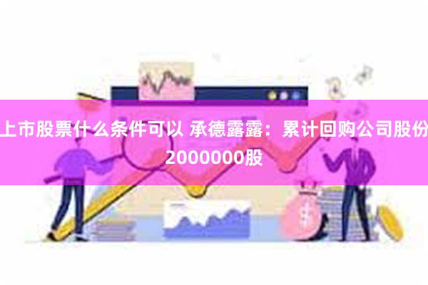 上市股票什么条件可以 承德露露：累计回购公司股份2000000股