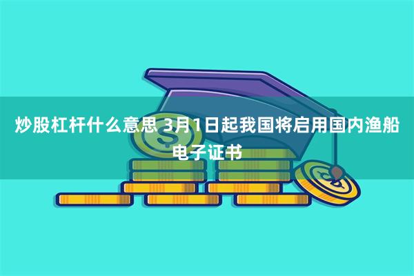 炒股杠杆什么意思 3月1日起我国将启用国内渔船电子证书