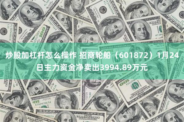 炒股加杠杆怎么操作 招商轮船（601872）1月24日主力资金净卖出3994.89万元