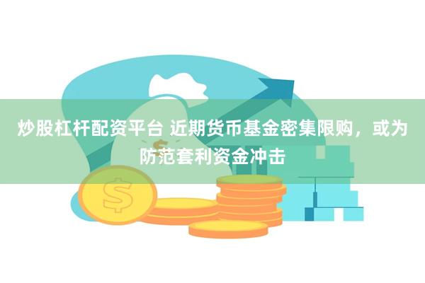 炒股杠杆配资平台 近期货币基金密集限购，或为防范套利资金冲击